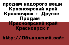 продам недорого вещи - Красноярский край, Красноярск г. Другое » Продам   . Красноярский край,Красноярск г.